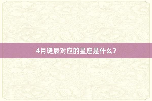 4月诞辰对应的星座是什么？