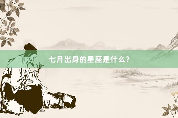 七月出身的星座是什么？