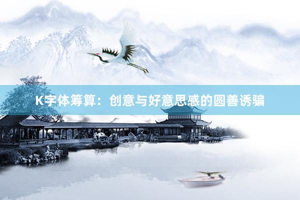 K字体筹算：创意与好意思感的圆善诱骗