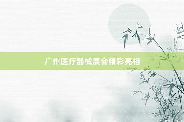广州医疗器械展会精彩亮相